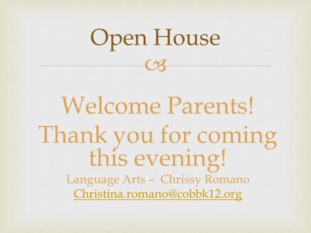 Welcome Parents! Thank you for coming this evening! Language Arts – Chrissy Romano Open House.