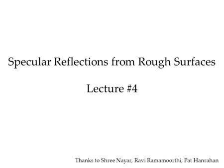 Specular Reflections from Rough Surfaces Lecture #4 Thanks to Shree Nayar, Ravi Ramamoorthi, Pat Hanrahan.