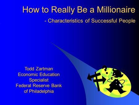 - Characteristics of Successful People Todd Zartman Economic Education Specialist Federal Reserve Bank of Philadelphia How to Really Be a Millionaire.