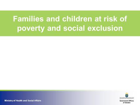 Ministry of Health and Social Affairs Families and children at risk of poverty and social exclusion.