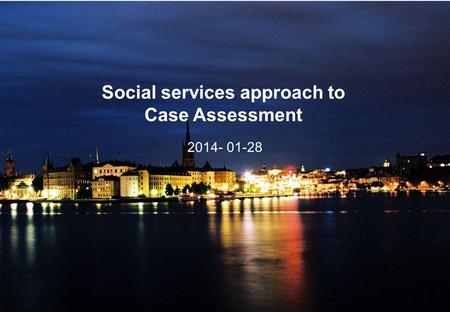 Social services approach to Case Assessment 2014- 01-28.