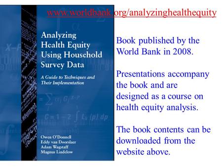 Www.worldbank.org/analyzinghealthequity Book published by the World Bank in 2008. Presentations accompany the book and are designed as a course on health.