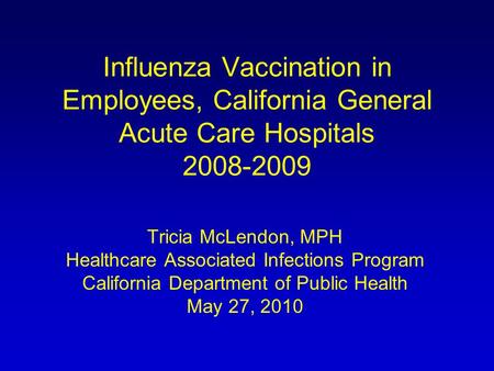 Influenza Vaccination in Employees, California General Acute Care Hospitals 2008-2009 Tricia McLendon, MPH Healthcare Associated Infections Program California.