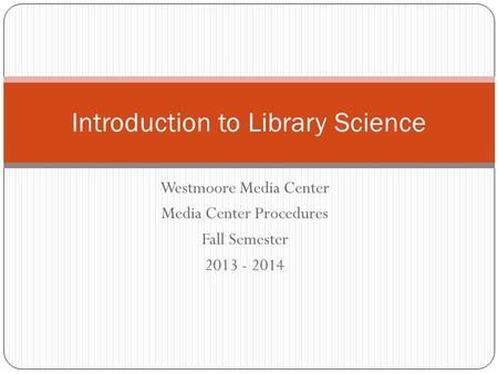 Westmoore Media Center Media Center Procedures Fall Semester 2013 - 2014 Introduction to Library Science.