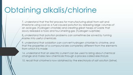 Obtaining alkalis/chlorine 7. understand that the first process for manufacturing alkali from salt and limestone using coal as a fuel caused pollution.