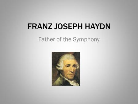 FRANZ JOSEPH HAYDN Father of the Symphony.
