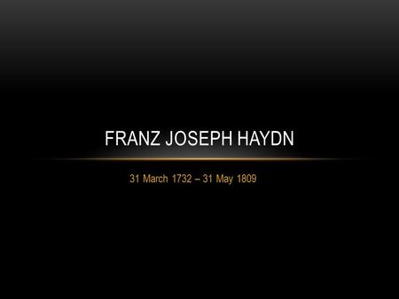 31 March 1732 – 31 May 1809 FRANZ JOSEPH HAYDN. EARLY YEARS Joseph Haydn was born in Rohrau, Austria, a village near the border with Hungary. His father.