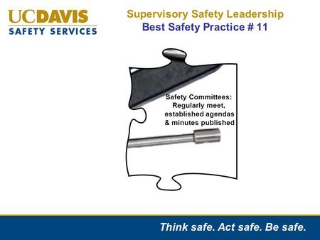 Think safe. Act safe. Be safe. Supervisory Safety Leadership Best Safety Practice # 11 Safety Committees: Regularly meet, established agendas & minutes.