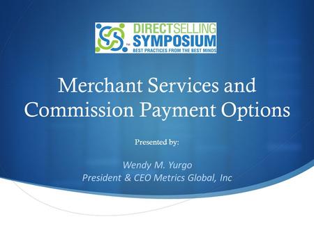 Merchant Services and Commission Payment Options Presented by: Wendy M. Yurgo President & CEO Metrics Global, Inc.