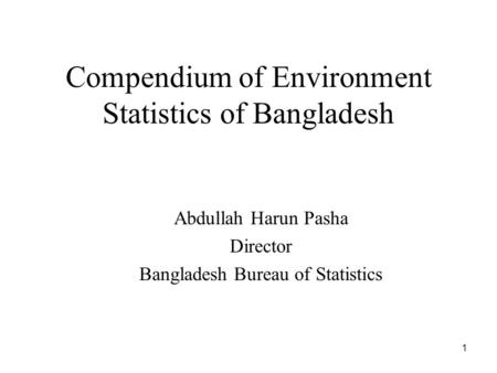1 Compendium of Environment Statistics of Bangladesh Abdullah Harun Pasha Director Bangladesh Bureau of Statistics.