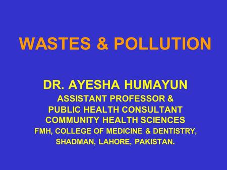 WASTES & POLLUTION. DR. AYESHA HUMAYUN. ASSISTANT PROFESSOR &