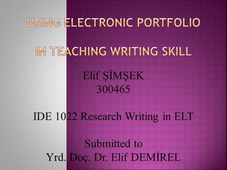 Elif ŞİMŞEK 300465 IDE 1022 Research Writing in ELT Submitted to Yrd. Doç. Dr. Elif DEMİREL.