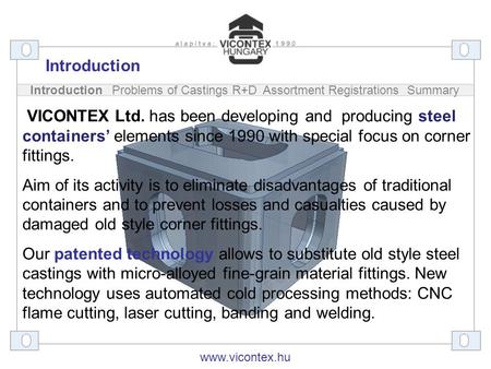 Introduction Problems of Castings R+D Assortment Registrations Summary VICONTEX Ltd. has been developing and producing steel containers’ elements since.