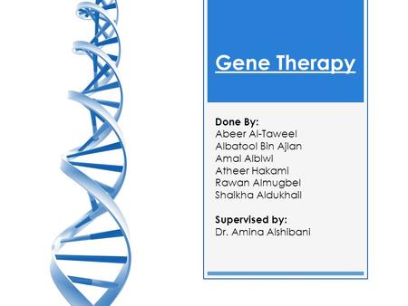 Gene Therapy Done By: Abeer Al-Taweel Albatool Bin Ajlan Amal Alblwi Atheer Hakami Rawan Almugbel Shaikha Aldukhail Supervised by: Dr. Amina Alshibani.