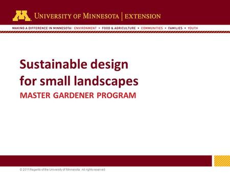 1 © 2011 Regents of the University of Minnesota. All rights reserved. 11 Sustainable design for small landscapes MASTER GARDENER PROGRAM.