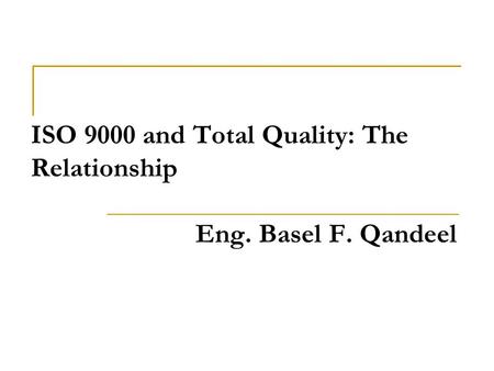 ISO 9000 and Total Quality: The Relationship Eng. Basel F. Qandeel.