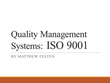 Quality Management Systems: ISO 9001 BY MATTHEW FELTEN.