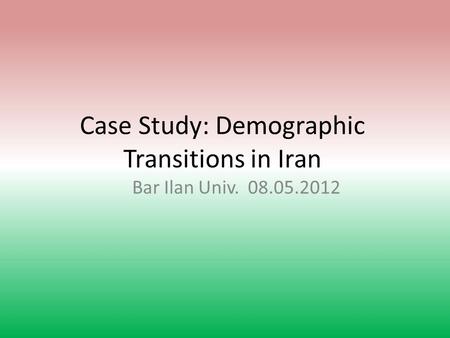 Case Study: Demographic Transitions in Iran Bar Ilan Univ. 08.05.2012.