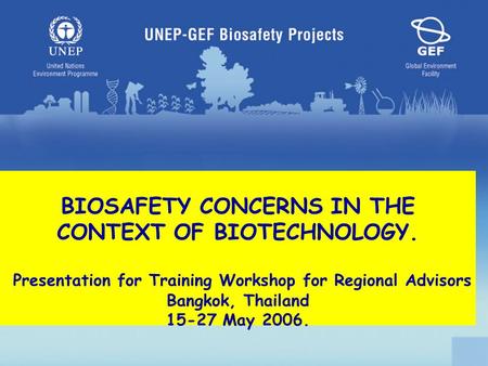 BIOSAFETY CONCERNS IN THE CONTEXT OF BIOTECHNOLOGY. Presentation for Training Workshop for Regional Advisors Bangkok, Thailand 15-27 May 2006.