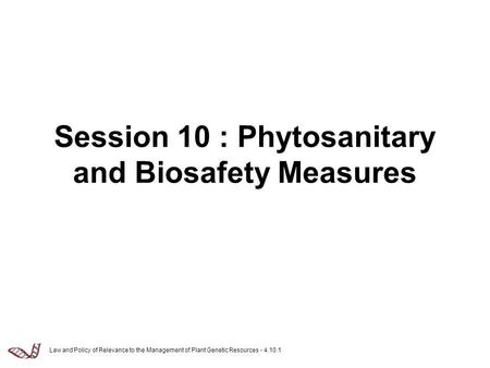 Law and Policy of Relevance to the Management of Plant Genetic Resources - 4.10.1 Session 10 : Phytosanitary and Biosafety Measures.