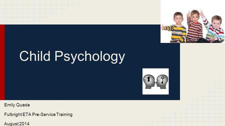 Child Psychology Emily Quade Fulbright ETA Pre-Service Training August 2014.
