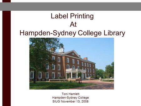 Label Printing At Hampden-Sydney College Library Toni Hamlett Hampden-Sydney College SIUG November 13, 2008.