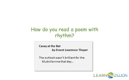 How do you read a poem with rhythm? Casey at the Bat by Ernest Lawrence Thayer The outlook wasn’t brilliant for the Mudville nine that day…