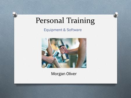 Personal Training Morgan Oliver. Goal: Our goal is to bring new equipment & software to this facility in order to help trainers achieve a wide variety.