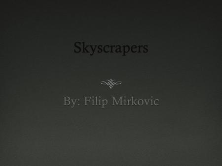 Skyscrapers By: Filip Mirkovic.