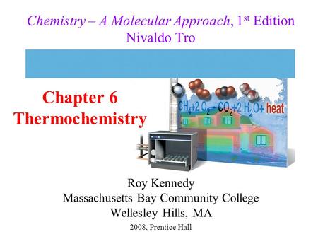 Roy Kennedy Massachusetts Bay Community College Wellesley Hills, MA Chemistry – A Molecular Approach, 1 st Edition Nivaldo Tro Chapter 6 Thermochemistry.