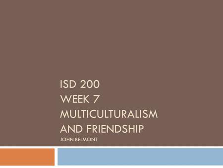 ISD 200 WEEK 7 MULTICULTURALISM AND FRIENDSHIP JOHN BELMONT.