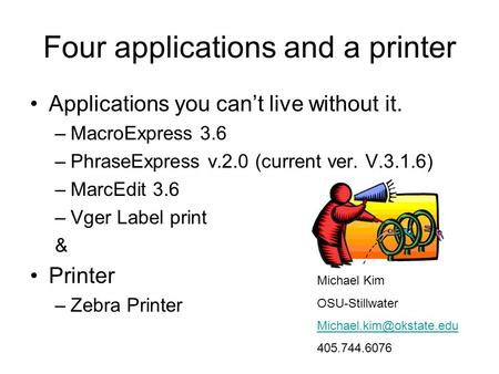 Four applications and a printer Applications you can’t live without it. –MacroExpress 3.6 –PhraseExpress v.2.0 (current ver. V.3.1.6) –MarcEdit 3.6 –Vger.