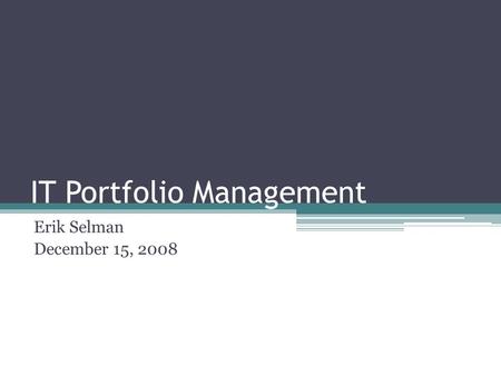 IT Portfolio Management Erik Selman December 15, 2008.