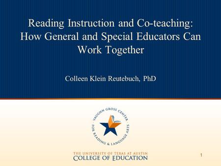 1 Reading Instruction and Co-teaching: How General and Special Educators Can Work Together Colleen Klein Reutebuch, PhD.