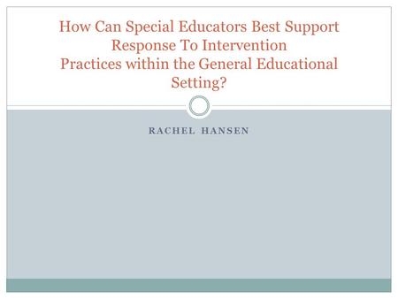 RACHEL HANSEN How Can Special Educators Best Support Response To Intervention Practices within the General Educational Setting?