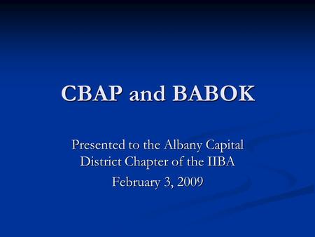 CBAP and BABOK Presented to the Albany Capital District Chapter of the IIBA February 3, 2009.