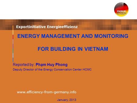 Exportinitiative Energieeffizienz www.efficiency-from-germany.info Reported by: Phạm Huy Phong Deputy Director of the Energy Conservation Center HCMC ENERGY.