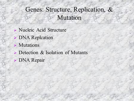 Genes: Structure, Replication, & Mutation  Nucleic Acid Structure  DNA Replcation  Mutations  Detection & Isolation of Mutants  DNA Repair.