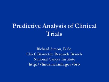Predictive Analysis of Clinical Trials Richard Simon, D.Sc. Chief, Biometric Research Branch National Cancer Institute