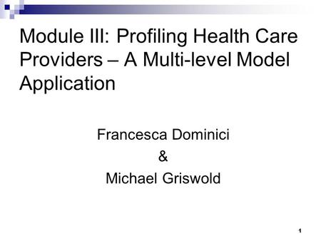 1 Module III: Profiling Health Care Providers – A Multi-level Model Application Francesca Dominici & Michael Griswold.