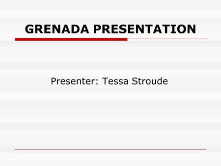 GRENADA PRESENTATION Presenter: Tessa Stroude. GEOGRAPHICAL LOCATION.