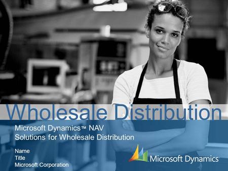 Wholesale Distribution Microsoft Dynamics ™ NAV Solutions for Wholesale Distribution Name Title Microsoft Corporation.
