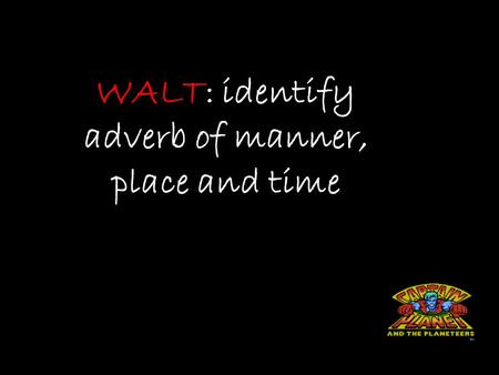 WALT: identify adverb of manner, place and time