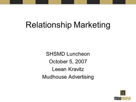 Relationship Marketing SHSMD Luncheon October 5, 2007 Leean Kravitz Mudhouse Advertising.