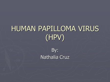 HUMAN PAPILLOMA VIRUS (HPV) By: Nathalia Cruz. What is a Virus? ► Exceptionally simple living microbes. ► Contain a single type of nucleic acid (DNA or.
