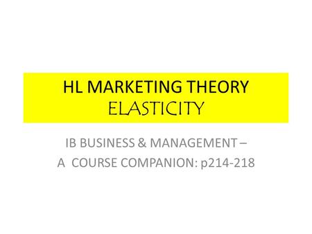 HL MARKETING THEORY ELASTICITY IB BUSINESS & MANAGEMENT – A COURSE COMPANION: p214-218.