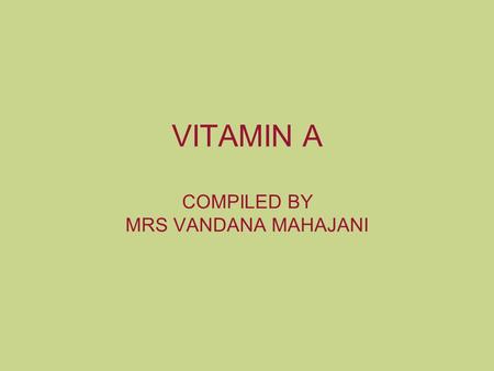 VITAMIN A COMPILED BY MRS VANDANA MAHAJANI. VITAMINS Classification FAT SOLUBLE A,D,E,K WATER SOLUBLE B complex, C.