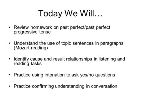 Today We Will… Review homework on past perfect/past perfect progressive tense Understand the use of topic sentences in paragraphs (Mozart reading) Identify.