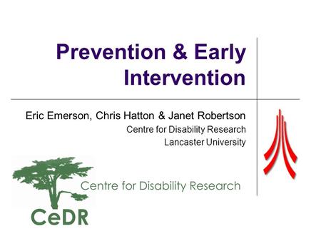 Prevention & Early Intervention Eric Emerson, Chris Hatton & Janet Robertson Centre for Disability Research Lancaster University.