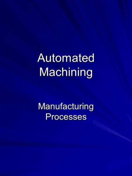 Automated Machining Manufacturing Processes. Outline Machining Centers Equipment Tool Changers Centering and Clamping Selection of Equipment Selection.